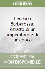 Federico Barbarossa. Ritratto di un imperatore e di un'epoca libro