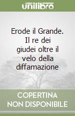 Erode il Grande. Il re dei giudei oltre il velo della diffamazione libro