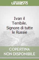 Ivan il Terribile. Signore di tutte le Russie libro