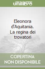 Eleonora d'Aquitania. La regina dei trovatori libro