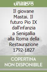 Il giovane Mastai. Il futuro Pio IX dall'infanzia a Senigallia alla Roma della Restaurazione 1792-1827 libro