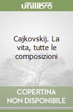 Cajkovskij. La vita, tutte le composizioni libro