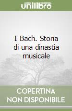 I Bach. Storia di una dinastia musicale libro