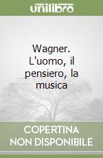 Wagner. L'uomo, il pensiero, la musica