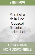 Metafisica della luce. Opuscoli filosofici e scientifici