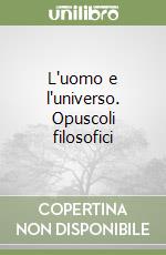 L'uomo e l'universo. Opuscoli filosofici libro