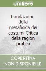 Fondazione della metafisica dei costumi-Critica della ragion pratica libro