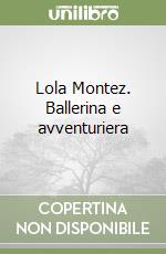 Lola Montez. Ballerina e avventuriera libro