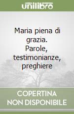 Maria piena di grazia. Parole, testimonianze, preghiere libro