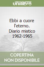 Ebbi a cuore l'eterno. Diario mistico 1962-1965 libro
