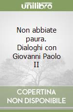 Non abbiate paura. Dialoghi con Giovanni Paolo II libro