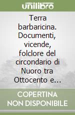 Terra barbaricina. Documenti, vicende, folclore del circondario di Nuoro tra Ottocento e Novecento libro