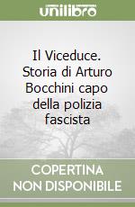 Il Viceduce. Storia di Arturo Bocchini capo della polizia fascista