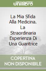La Mia Sfida Alla Medicina. La Straordinaria Esperienza Di Una Guaritrice libro