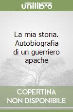 La mia storia. Autobiografia di un guerriero apache