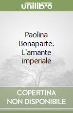 Paolina Bonaparte. L'amante imperiale libro