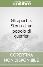 Gli apache. Storia di un popolo di guerrieri libro