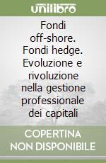 Fondi off-shore. Fondi hedge. Evoluzione e rivoluzione nella gestione professionale dei capitali libro