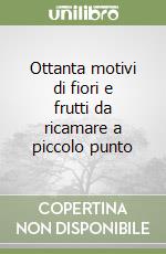 Ottanta motivi di fiori e frutti da ricamare a piccolo punto