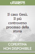 Il caso Gesù. Il più controverso processo della storia libro