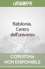 Babilonia. Centro dell'universo libro