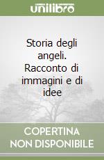 Storia degli angeli. Racconto di immagini e di idee libro