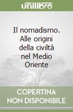 Il nomadismo. Alle origini della civiltà nel Medio Oriente libro