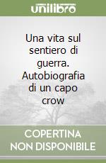 Una vita sul sentiero di guerra. Autobiografia di un capo crow