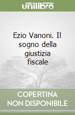 Ezio Vanoni. Il sogno della giustizia fiscale libro