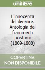 L'innocenza del divenire. Antologia dai frammenti postumi (1869-1888)