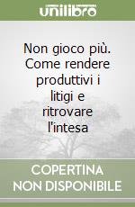 Non gioco più. Come rendere produttivi i litigi e ritrovare l'intesa libro
