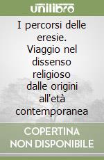 I percorsi delle eresie. Viaggio nel dissenso religioso dalle origini all'età contemporanea libro