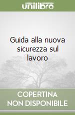 Guida alla nuova sicurezza sul lavoro libro