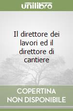 Il direttore dei lavori ed il direttore di cantiere libro