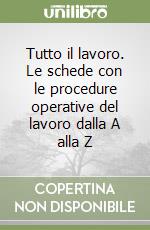 Tutto il lavoro. Le schede con le procedure operative del lavoro dalla A alla Z libro