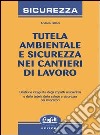 Tutela ambientale e sicurezza nei cantieri di lavoro libro