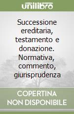 Successione ereditaria, testamento e donazione. Normativa, commento, giurisprudenza libro