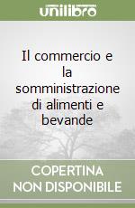 Il commercio e la somministrazione di alimenti e bevande libro