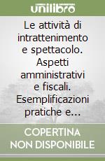 Le attività di intrattenimento e spettacolo. Aspetti amministrativi e fiscali. Esemplificazioni pratiche e formulari libro