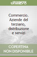 Commercio. Aziende del terziario, distribuzione e servizi libro