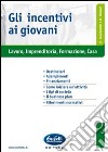 Gli incentivi ai giovani. Lavoro, imprenditoria, formazione, casa libro