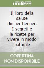 Il libro della salute Bircher-Benner. I segreti e le ricette per vivere in modo naturale libro