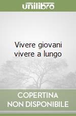 Vivere giovani vivere a lungo libro