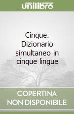 Cinque. Dizionario simultaneo in cinque lingue libro