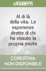 Al di là della vita. Le esperienze dirette di chi ha vissuto la propria morte libro