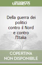 Della guerra dei politici contro il Nord e contro l'Italia libro