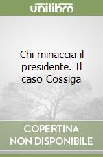 Chi minaccia il presidente. Il caso Cossiga libro