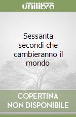 Sessanta secondi che cambieranno il mondo