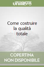 Come costruire la qualità totale libro