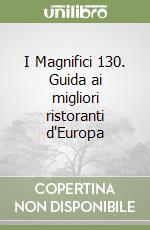 I Magnifici 130. Guida ai migliori ristoranti d'Europa libro